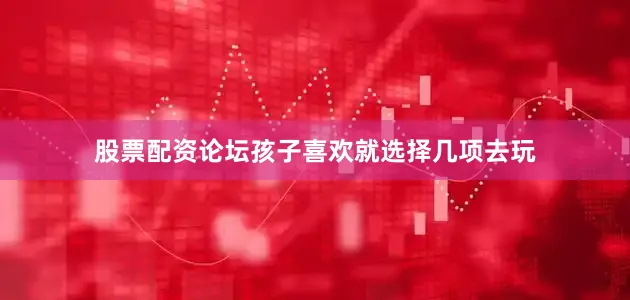 股票配资论坛孩子喜欢就选择几项去玩