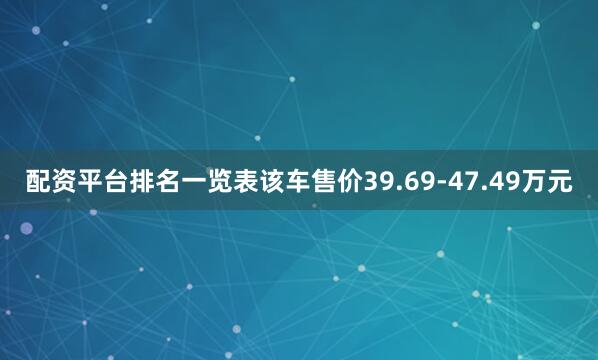 配资平台排名一览表该车售价39.69-47.49万元