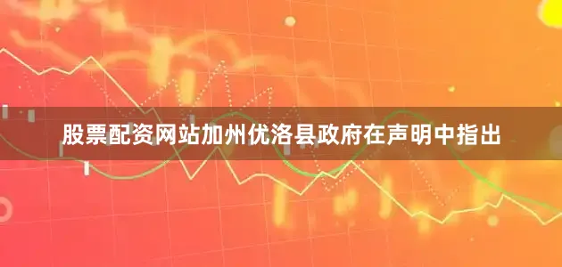 股票配资网站加州优洛县政府在声明中指出
