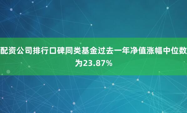 配资公司排行口碑同类基金过去一年净值涨幅中位数为23.87%