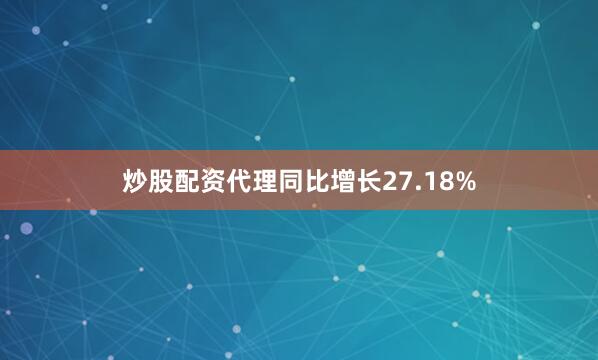炒股配资代理同比增长27.18%