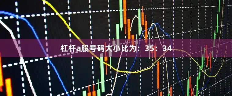 杠杆a股号码大小比为：35：34