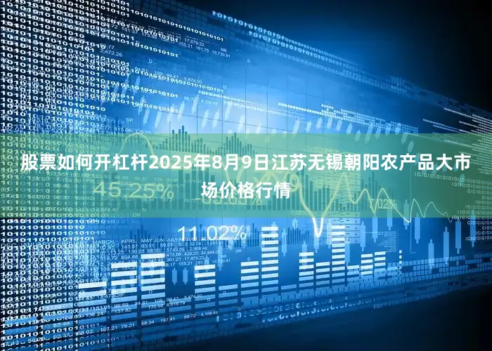 股票如何开杠杆2025年8月9日江苏无锡朝阳农产品大市场价格行情