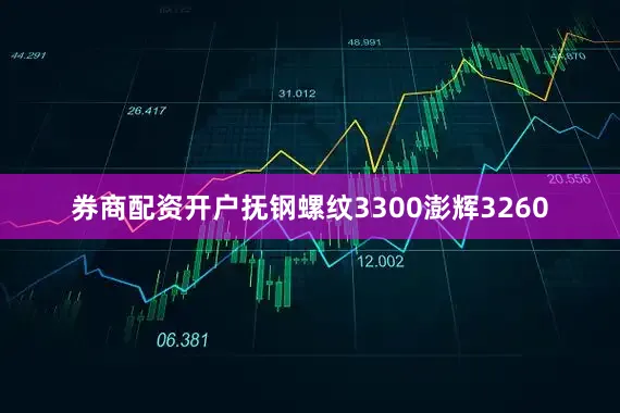 券商配资开户抚钢螺纹3300澎辉3260