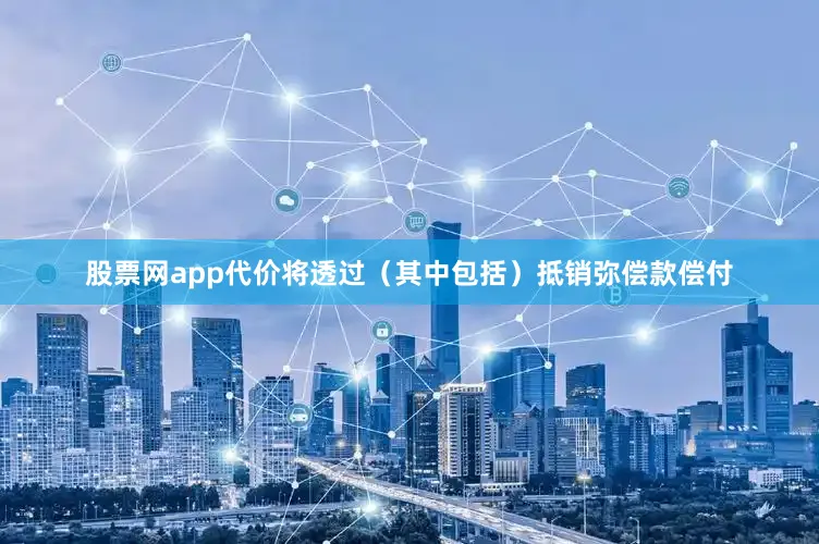 股票网app代价将透过（其中包括）抵销弥偿款偿付