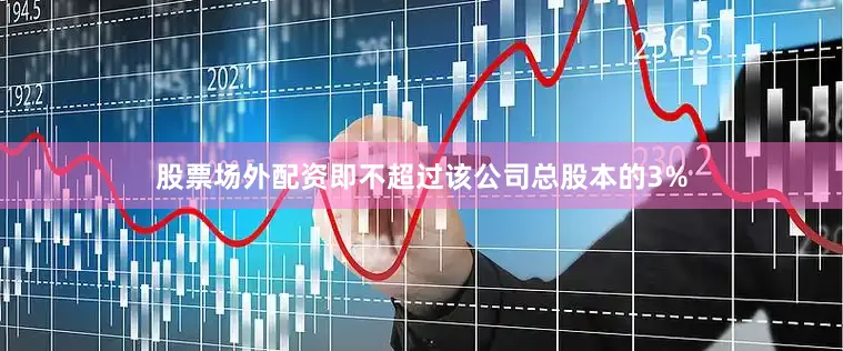 股票场外配资即不超过该公司总股本的3%